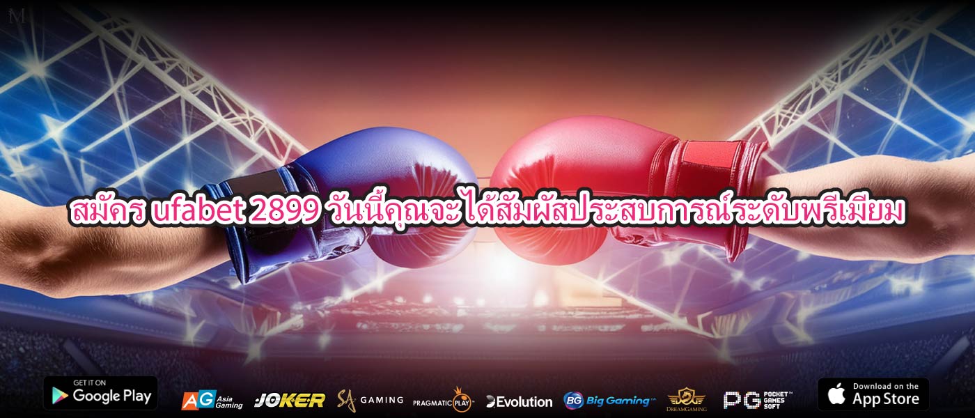 สมัครufabet 2899วันนี้คุณจะได้สัมผัสประสบการณ์ระดับพรีเมียม